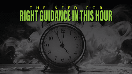 The Need For Right Guidance In This Hour